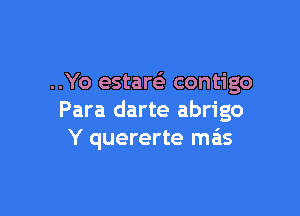 ..Yo estareE contigo

Para darte abrigo
Y quererte ma'ls