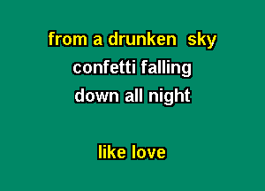 from a drunken sky
confetti falling

down all night

erlove