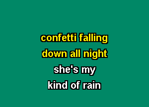 confetti falling

down all night

she's my
kind of rain
