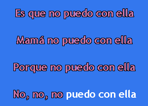 Es que no puedo con ella
Mama no puedo con ella
Porque no puedo con ella

No, no, no puedo con ella