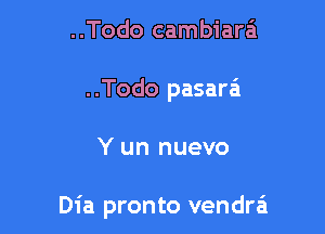 ..Todo cambiara
..Todo pasaw

Y un nuevo

Dia pronto vendra'l