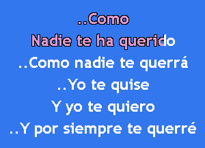 ..Como
Nadie te ha querido
..Como nadie te querra'i
..Yo te quise
Y yo te quiero
..Y por siempre te querre'z