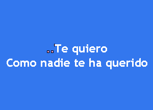 ..Te quiero

Como nadie te ha querido