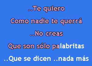 ..Te quiero
Como nadie te querra'i
..No creas
Que son sdlo palabritas

..Que se dicen ..nada mas