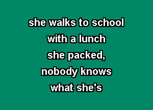 she walks to school
with a lunch

she packed,
nobody knows
what she's