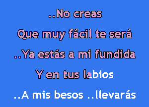 ..No creas
Que muy faicil te sera'i
..Ya esta'as a mi fundida
Yen tus labios

..A mis besos ..llevara'is