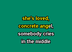 she's loved,
concrete angel,

somebody cries
in the middle