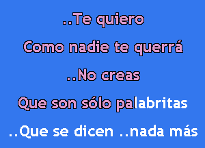 ..Te quiero
Como nadie te querra'i
..No creas
Que son sdlo palabritas

..Que se dicen ..nada mas