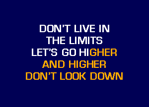 DONT LIVE IN
THE LIMITS
LETS GO HIGHER
AND HIGHER
DON'T LOOK DOWN

g