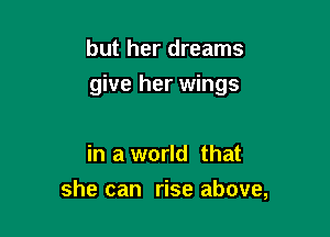 but her dreams

give her wings

in a world that
she can rise above,