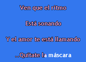 Ven que el ritmo

Este'! sonando

Y el amor te esta llamando

..Quitate la mascara