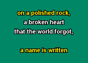 on a polished rock,
a broken heart

that the world forgot,

a name is written