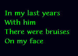 In my last years
With him

There were bruises
On my face