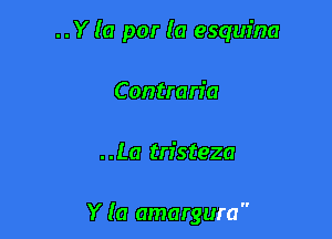 . . Y (a por la esqufna

C ontran'a

..La tristeza

Y (a amargura