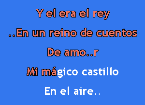 Y el era el rey

..En un reino de cuentos
De amo..r
Mi magico castillo

En el aire..