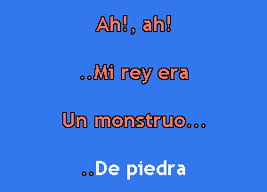 Ah!, ah!
..Mi rey era

Un monstruo. ..

..De piedra