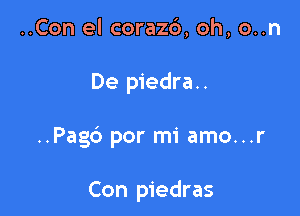 ..Con el coraz6, oh, o..n

De piedra..

..Pag6 por mi amo...r

Con piedras