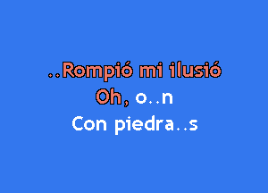 ..Rompi6 mi ilusid
Oh, o..n

Con piedra. .s