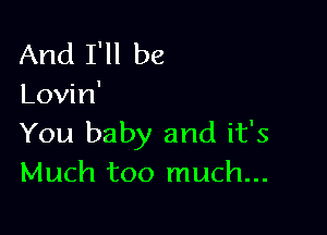 And I'll be
Lovin'

You baby and it's
Much too much...