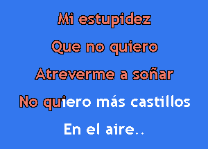 Mi estupidez

Que no quiero
Atreverme a soriar
No quiero mils castillos

En el aire..