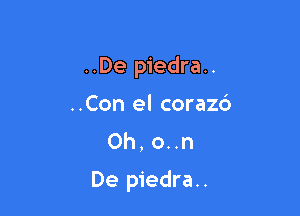 ..De piedra..
..Con el corazc')
0h, on

De piedra..