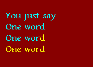 You just say
One word

One word
One word