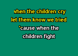 when the children cry
let them know we tried

'cause when the
children fight