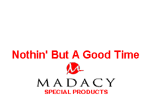 Nothin' But A Good Time
ML
M A D A C Y

SPEC IA L PRO D UGTS