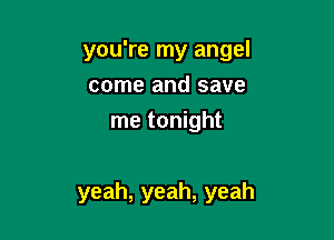 you're my angel
come and save
metoMght

yeah, yeah, yeah