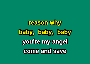 reason why
baby, baby, baby

you're my angel
come and save