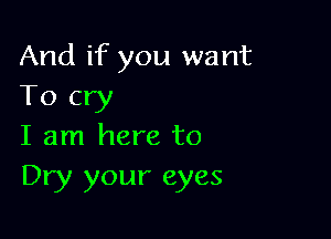 And if you want
To cry

I am here to
Dry your eyes