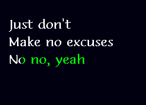 Just don't
Make no excuses

No no, yeah