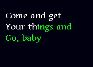 Come and get
Your things and

Go, baby