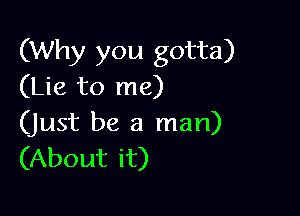 (Why you gotta)
(Lie to me)

(just be a man)
(About it)