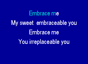 Embrace me

My sweet embraceable you

Embrace me
You irreplaceable you