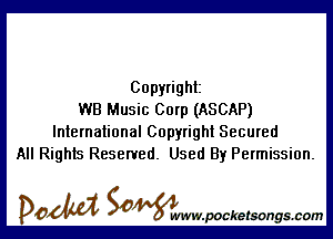 Copyright
WB Music Corp (ASCAP)

International Copyright Secured
All Rights Reserved. Used By Permission.

DOM SOWW.WCketsongs.com