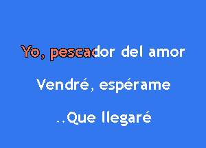 Yo, pescador del amor

Vendre', espaame

..Que llegaQ