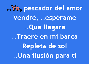 ..Yo, pescador del amor
Vendre), ..espaame
..Que llegarcir
..Traerel- en mi barca
Repleta de sol

..Una ilusic'm para ti l