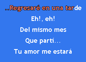 ..Regresam en una tarde
Eh!, eh!

Del mismo mes

Que parti...

Tu amor me estara