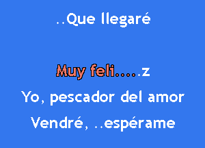 ..Que llegarei

Muy feli ..... 2

Yo, pescador del amor

Vendrei, ..espsirame