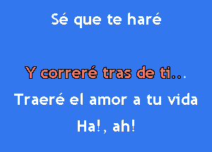 5( que te harci

Y correw tras de ti...

TraereE el amor a tu Vida
Hal, ah!