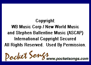 Copyright
WB Music Corp I New World Music

and Stephen Ballentine Music (ASCAP)
International Copyright Secured
All Rights Reserved. Used By Permission.

DOM SOWW.WCketsongs.com