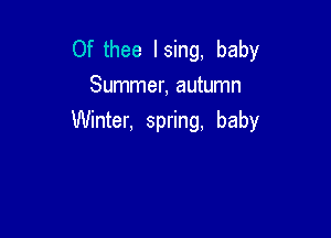Of thee lsing, baby
Summer, autumn

Winter, spring, baby