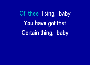 Of thee Ising, baby
You have got that

Certain thing. baby