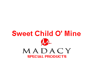 Sweet Child 0' Mine
ML
M A D A C Y

SPEC IA L PRO D UGTS