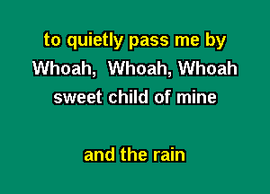 to quietly pass me by
Whoah, Whoah, Whoah

sweet child of mine

and the rain