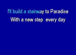 I'II build a stainmay to Paradise

With a new step every day