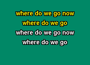 where do we go now
where do we go

where do we go now

where do we go