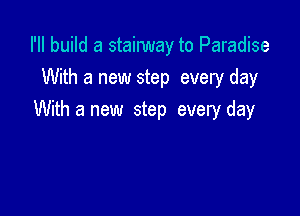 I'II build a stainmay to Paradise
With a new step every day

With a new step every day