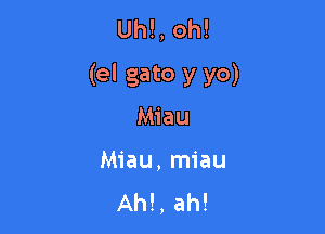 Uh!, oh!
(el gato y yo)

Miau
Miau, miau
Ah!, ah!